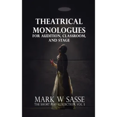 Theatrical Monologues for Audition, Classroom, and Stage: The Short Play Collection, Vol. 5