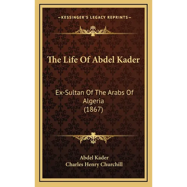 The Life Of Abdel Kader: Ex-Sultan Of The Arabs Of Algeria (1867)