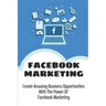 Facebook Marketing: Create Amazing Business Opportunities With The Power Of Facebook Marketing: Create Contests And Events On Facebook