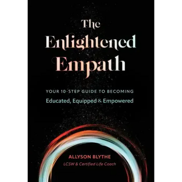 The Enlightened Empath: Your 10-Step Guide to Becoming Educated, Equipped & Empowered