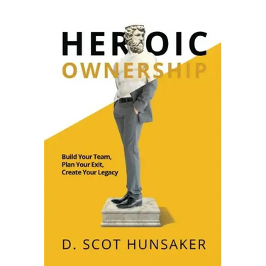Heroic Ownership: Build Your Team, Plan Your Exit, Create Your Legacy