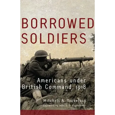 Borrowed Soldiers: Americans under British Command, 1918