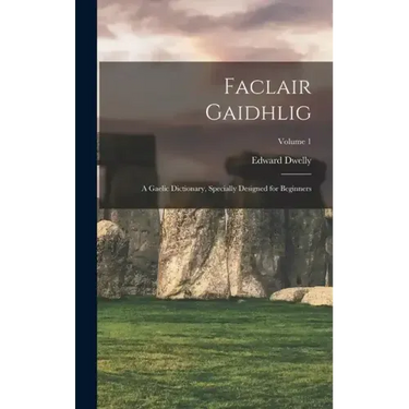 Faclair Gaidhlig: A Gaelic Dictionary, Specially Designed for Beginners; Volume 1