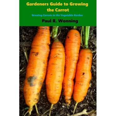 Gardener's Guide to Growing the Carrot: Growing Carrots in the Vegetable Garden