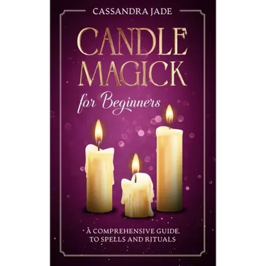 Candle Magick for Beginners: A Comprehensive Guide to Spells and Rituals