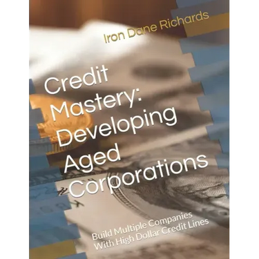 Credit Mastery: Developing Aged Corporations: Build Multiple Companies With High Dollar Credit Lines