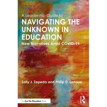 A Leadership Guide to Navigating the Unknown in Education: New Narratives Amid Covid-19
