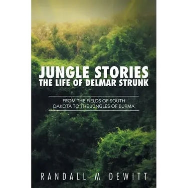 Jungle Stories: The Life of Delmar Strunk: From the Fields of South Dakota to the Jungles of Burma