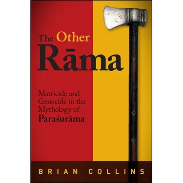 The Other Rāma: Matricide and Genocide in the Mythology of Paraśurāma