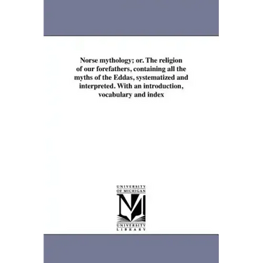 Norse mythology; or. The religion of our forefathers, containing all the myths of the Eddas, systematized and interpreted. With an introduction, vocab