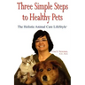 Three Simple Steps to Healthy Pets: The Holistic Animal Care Lifestyletm