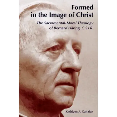 Formed in the Image of Christ: The Sacramental-Moral Theology of Bernard Haring, C.Ss.R.