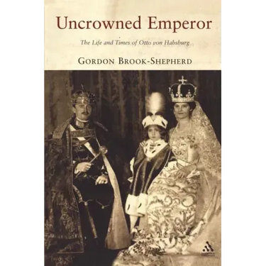 Uncrowned Emperor: The Life and Times of Otto Von Habsburg