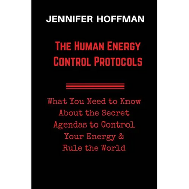 The Human Energy Control Protocols: What You Need to Know About the Secret Agendas to Control Your Energy & Rule the World
