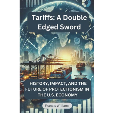 Tariffs: A Double Edged Sword: History, Impact, and the Future of Protectionism in the U.S. Economy