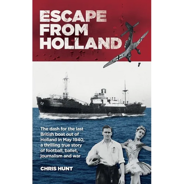 Escape From Holland: The dash for the last British boat out of Holland in May 1940, a thrilling true story of football, ballet, journalism and war