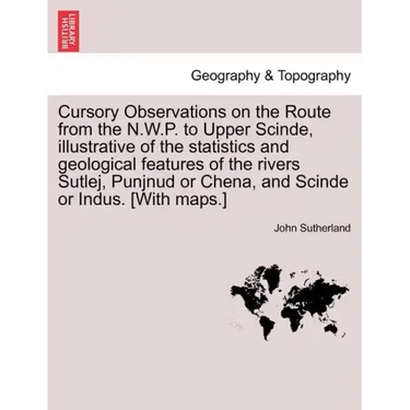 Cursory Observations on the Route from the N.W.P. to Upper Scinde, Illustrative of the Statistics and Geological Features of the Rivers Sutlej, Punjnu
