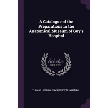 A Catalogue of the Preparations in the Anatomical Museum of Guy's Hospital