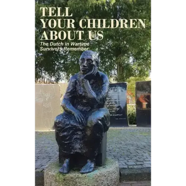 Tell Your Children about Us: The Dutch in Wartime, Survivors Remember