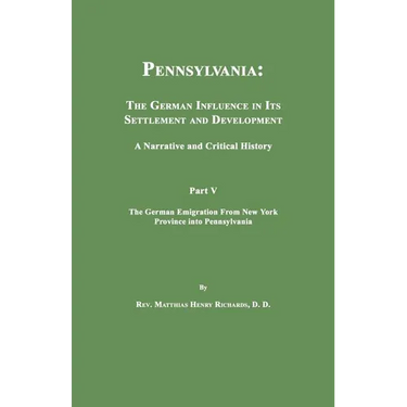 Pennsylvania: The German Influence in Its Settlement and Development. A Narrative and Critical History. Part V. The German Emigration From New York Pr