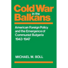Cold War in the Balkans: American Foreign Policy and the Emergence of Communist Bulgaria 1943-1947