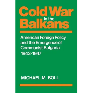 Cold War in the Balkans: American Foreign Policy and the Emergence of Communist Bulgaria 1943-1947