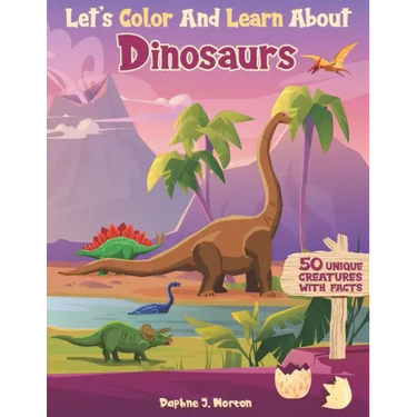Let's Color And Learn About Dinosaurs: An Educational Dinosaur Coloring Book with Fun Facts for Kids and Teens