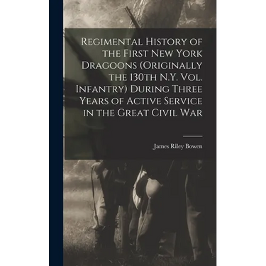 Regimental History of the First New York Dragoons (originally the 130th N.Y. Vol. Infantry) During Three Years of Active Service in the Great Civil Wa