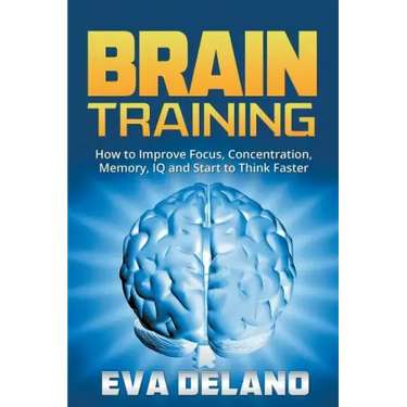 Brain Training: How to Improve Focus, Concentration, Memory, IQ and Start to Think Faster