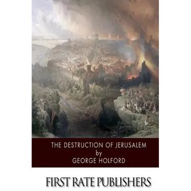 The Destruction of Jerusalem: An Absolute and Irresistible Proof of the Divine Origin of Christianity