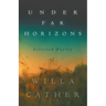 Under Far Horizons - Selected Poetry of Willa Cather