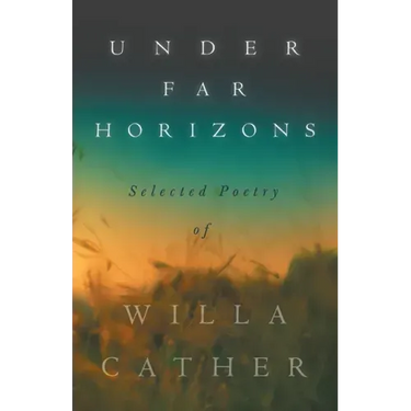 Under Far Horizons - Selected Poetry of Willa Cather