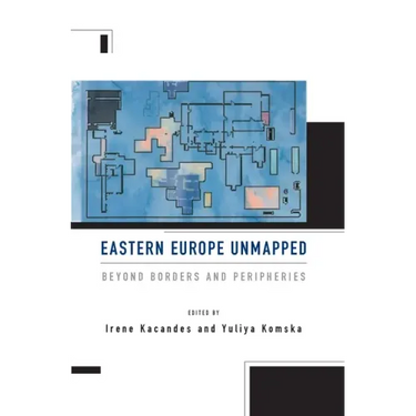 Eastern Europe Unmapped: Beyond Borders and Peripheries