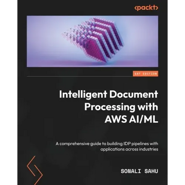 Intelligent Document Processing with AWS AI/ML: A comprehensive guide to building IDP pipelines with applications across industries