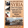 Subverting Syria: How CIA Contra Gangs and NGO's Manufacture, Mislabel and Market Mass Murder