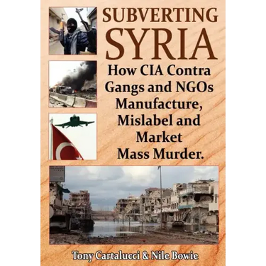 Subverting Syria: How CIA Contra Gangs and NGO's Manufacture, Mislabel and Market Mass Murder