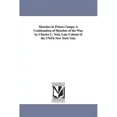 Sketches in Prison Camps: A Continuation of Sketches of the War. by Charles C. Nott, Late Colonel of the 176Th New York Vols.