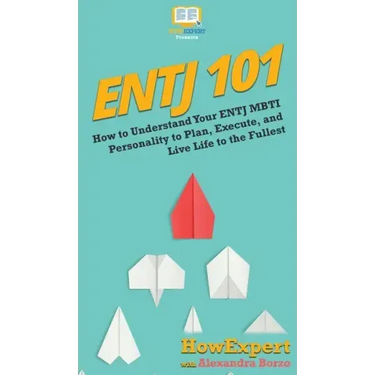 Entj 101: How To Understand Your ENTJ MBTI Personality to Plan, Execute, and Live Life to the Fullest