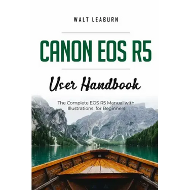 Canon EOS R5 User Handbook: The Complete EOS R5 Manual with Illustrations for Beginners