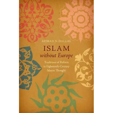 Islam without Europe: Traditions of Reform in Eighteenth-Century Islamic Thought