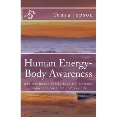 Human Energy-Body Awareness: How Our Energy Body & Vibrational Frequency Create Our Everyday Life.