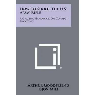 How To Shoot The U.S. Army Rifle: A Graphic Handbook On Correct Shooting