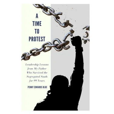 A Time To Protest: Leadership Lessons from My Father Who Survived the Segregated South for 99 Years