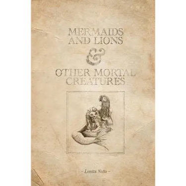 Mermaids and Lions & Other Mortal Creatures