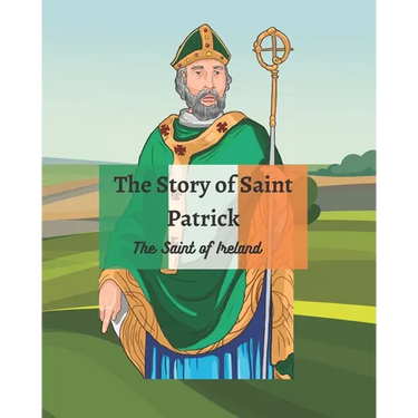 The Legend of St Patrick: The History of St Patrick and How He Came to be the Saint of Ireland