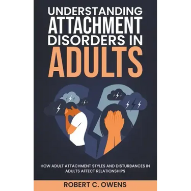 Understanding Attachment Disorders in Adults: How Adult Attachment Styles and Disturbances in Adults Affect Relationships