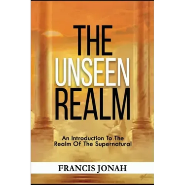 The Unseen Realm: An Introduction To The Realm Of The Supernatural