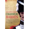 Chasseur Barres - The experiences of a French Infantryman of the Imperial Guard at Austerlitz, Jena, Eylau, Friedland, in the Peninsular, Lutzen, Baut
