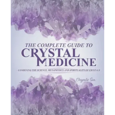 The Complete Guide To Crystal Medicine: Combining The Science, Metaphysics, and Spirituality of Crystals
