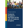 A Study Guide for Frederick Douglass's Narrative of the Life of Frederick Douglass